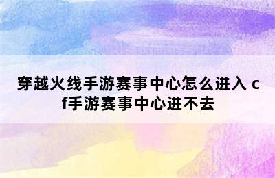 穿越火线手游赛事中心怎么进入 cf手游赛事中心进不去